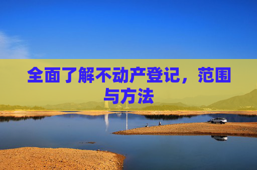全面了解不动产登记，范围与方法