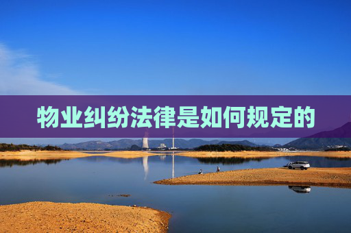 物业纠纷法律是如何规定的