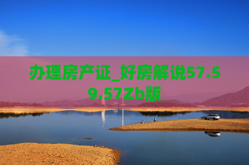 办理房产证_好房解说57.59.57Zb版