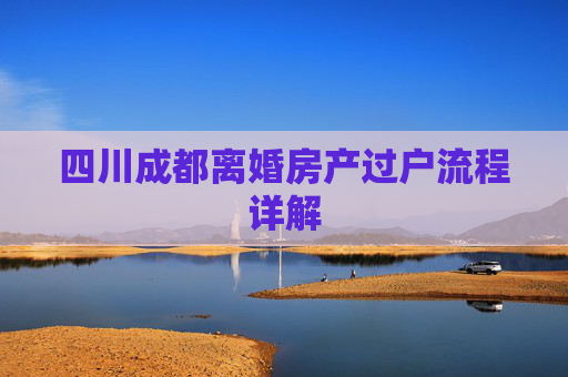 四川成都离婚房产过户流程详解