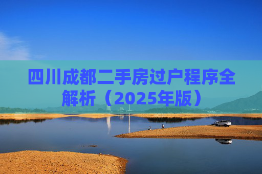 四川成都二手房过户程序全解析（2025年版）