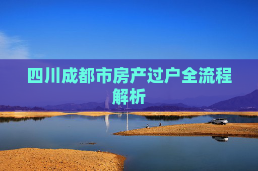 四川成都市房产过户全流程解析