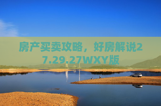 房产买卖攻略，好房解说27.29.27WXY版