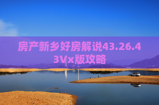 房产新乡好房解说43.26.43Vx版攻略