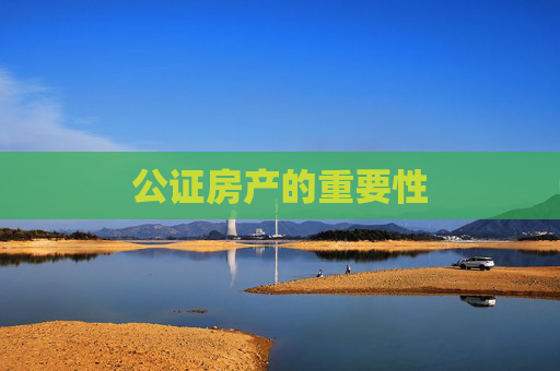 公证房产的重要性