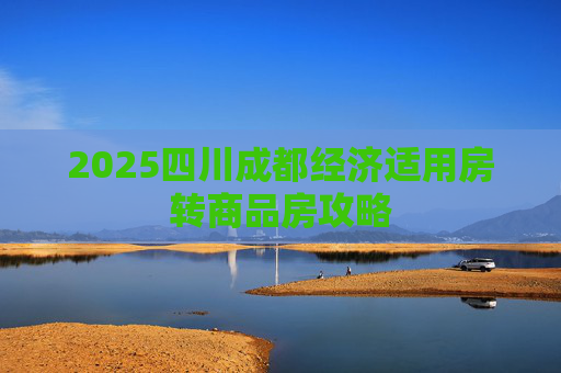 2025四川成都经济适用房转商品房攻略
