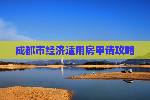 成都市经济适用房申请攻略