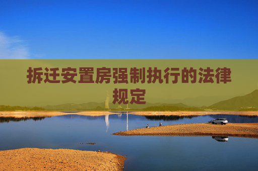 拆迁安置房强制执行的法律规定