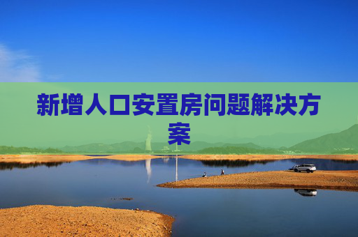 新增人口安置房问题解决方案