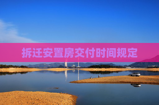 拆迁安置房交付时间规定