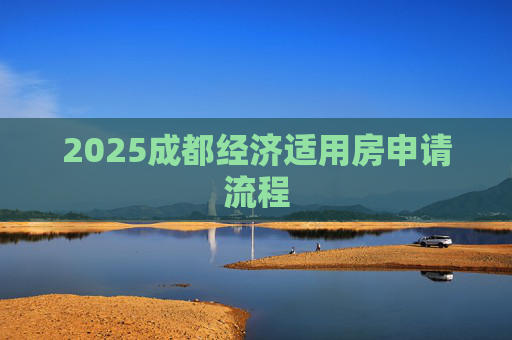 2025成都经济适用房申请流程