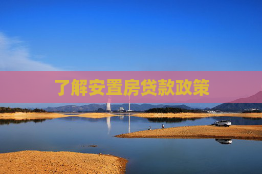 了解安置房贷款政策
