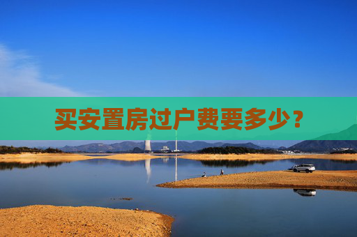 买安置房过户费要多少？