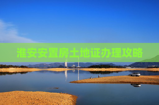 淮安安置房土地证办理攻略