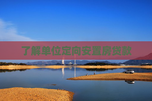 了解单位定向安置房贷款
