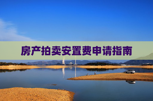 房产拍卖安置费申请指南