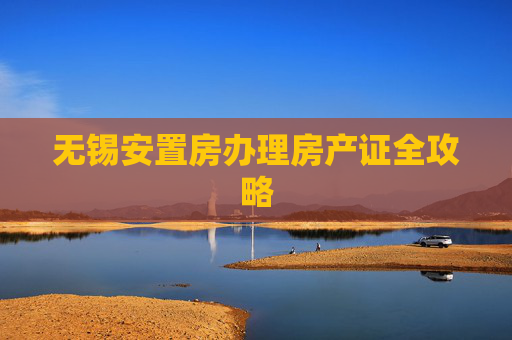 无锡安置房办理房产证全攻略