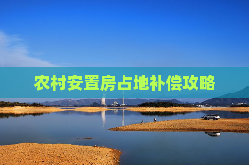 农村安置房占地补偿攻略