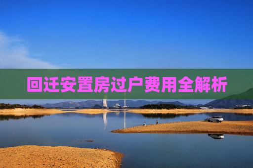回迁安置房过户费用全解析