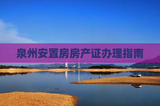 泉州安置房房产证办理指南
