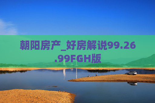 朝阳房产_好房解说99.26.99FGH版