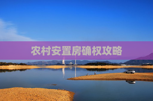 农村安置房确权攻略