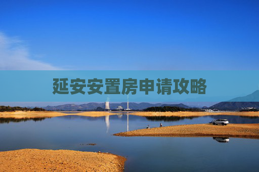 延安安置房申请攻略
