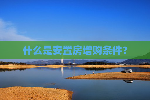 什么是安置房增购条件？