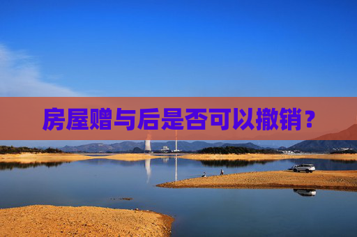 房屋赠与后是否可以撤销？