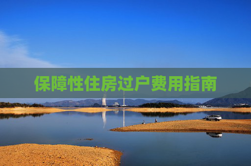保障性住房过户费用指南