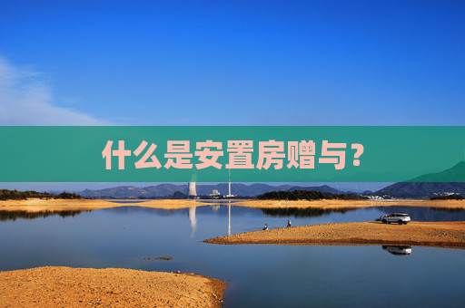什么是安置房赠与？