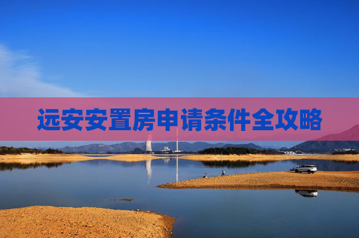 远安安置房申请条件全攻略