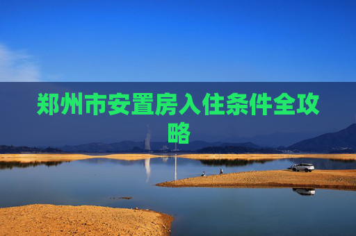 郑州市安置房入住条件全攻略