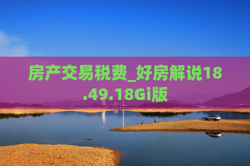 房产交易税费_好房解说18.49.18Gi版