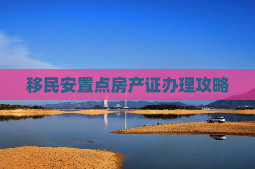 移民安置点房产证办理攻略