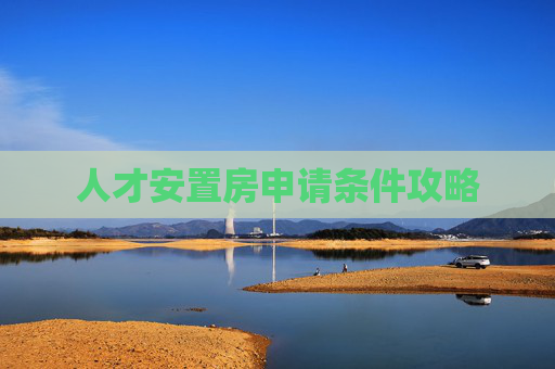 人才安置房申请条件攻略