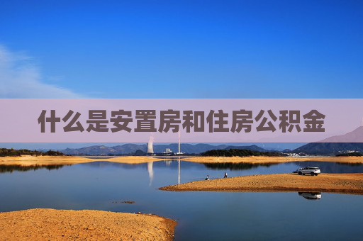 什么是安置房和住房公积金