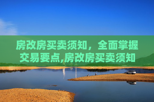 房改房买卖须知，全面掌握交易要点,房改房买卖须知哪些方面的知识