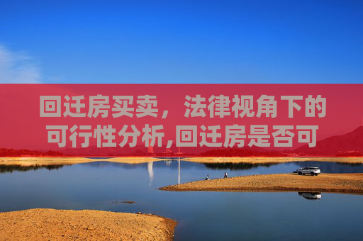 回迁房买卖，法律视角下的可行性分析,回迁房是否可以买卖