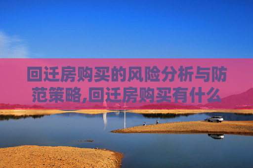 回迁房购买的风险分析与防范策略,回迁房购买有什么风险
