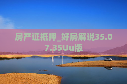 房产证抵押_好房解说35.07.35Uu版