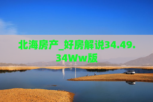 北海房产_好房解说34.49.34Ww版