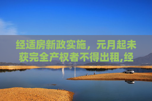 经适房新政实施，元月起未获完全产权者不得出租,经适房下新政策元月起未获完全产权不能租