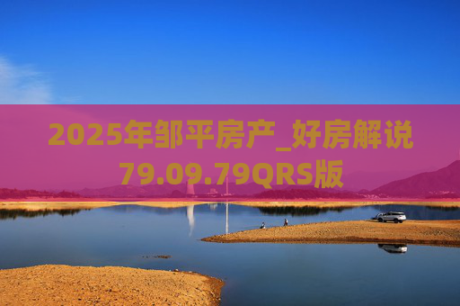 2025年邹平房产_好房解说79.09.79QRS版