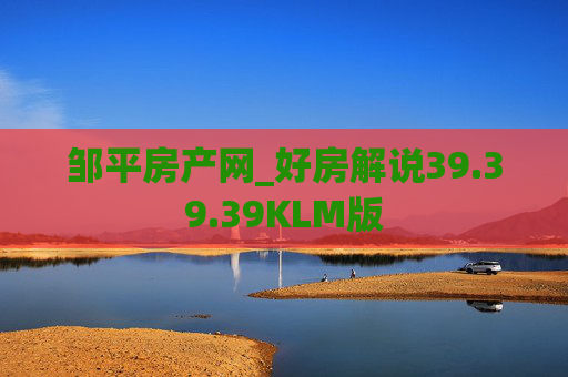 邹平房产网_好房解说39.39.39KLM版