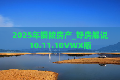 2025年铜陵房产_好房解说10.11.10VWX版
