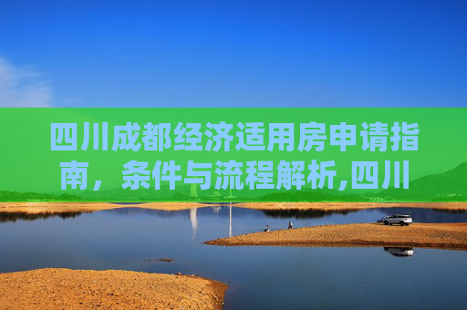 四川成都经济适用房申请指南，条件与流程解析,四川成都申请经济适用房的条件包括哪些
