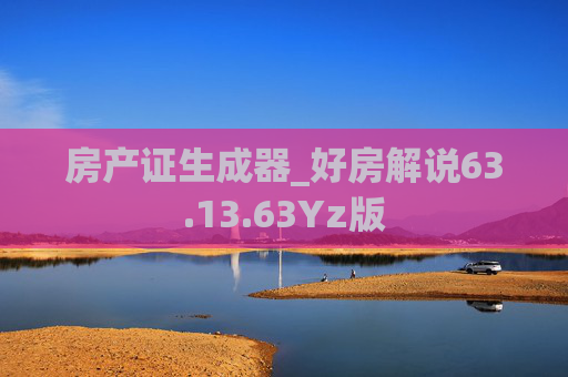 房产证生成器_好房解说63.13.63Yz版