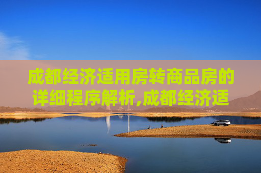 成都经济适用房转商品房的详细程序解析,成都经济适用房转商品房有哪些程序