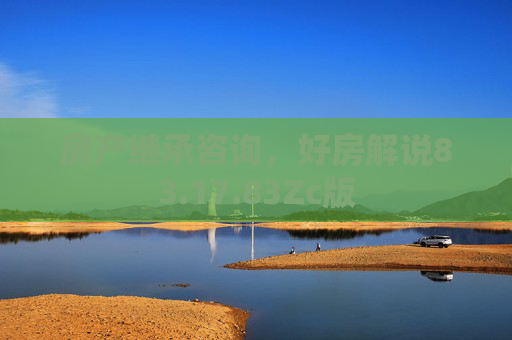 房产继承咨询，好房解说83.17.83Zc版